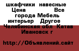 шкафчики  навесные › Цена ­ 600-1400 - Все города Мебель, интерьер » Другое   . Челябинская обл.,Катав-Ивановск г.